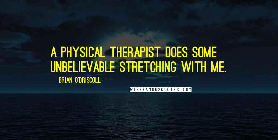 Brian O'Driscoll Quotes: A physical therapist does some unbelievable stretching with me.