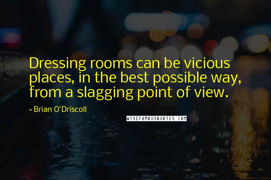 Brian O'Driscoll Quotes: Dressing rooms can be vicious places, in the best possible way, from a slagging point of view.