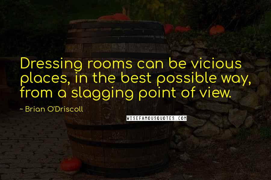 Brian O'Driscoll Quotes: Dressing rooms can be vicious places, in the best possible way, from a slagging point of view.