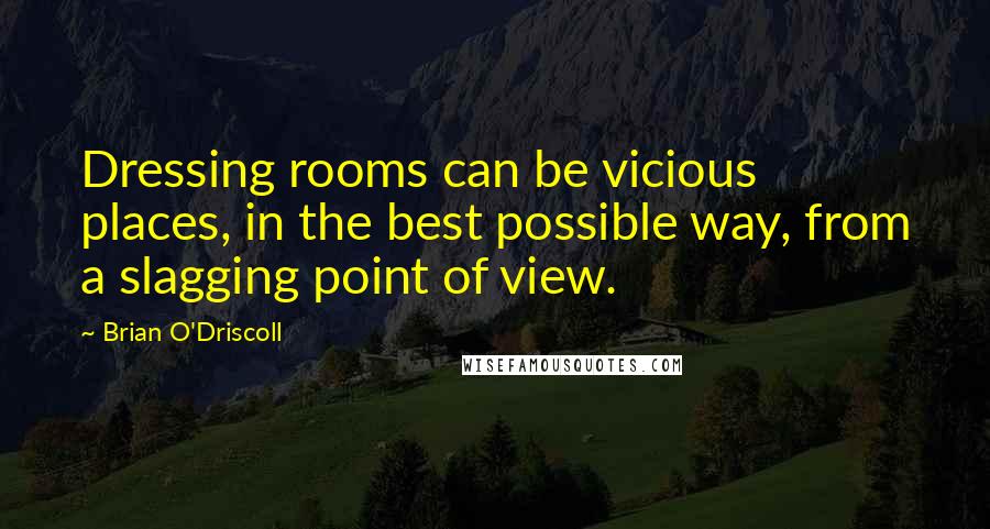 Brian O'Driscoll Quotes: Dressing rooms can be vicious places, in the best possible way, from a slagging point of view.