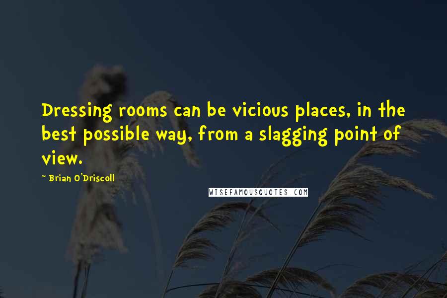 Brian O'Driscoll Quotes: Dressing rooms can be vicious places, in the best possible way, from a slagging point of view.