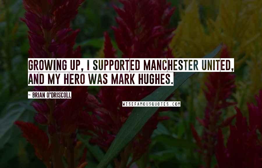 Brian O'Driscoll Quotes: Growing up, I supported Manchester United, and my hero was Mark Hughes.