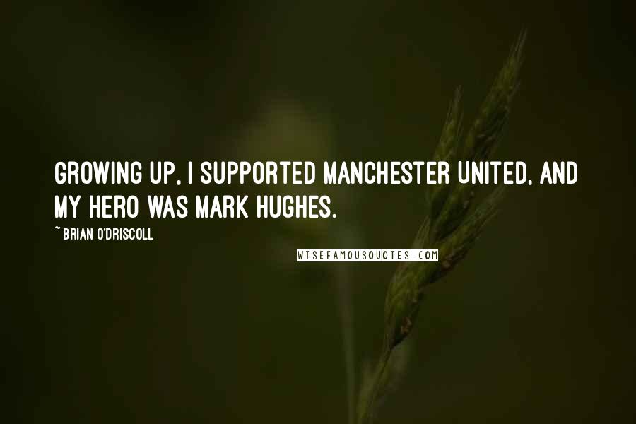 Brian O'Driscoll Quotes: Growing up, I supported Manchester United, and my hero was Mark Hughes.