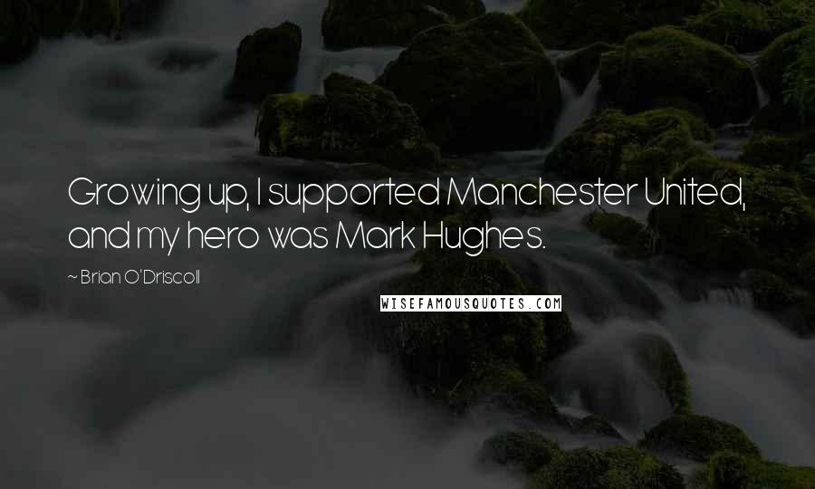 Brian O'Driscoll Quotes: Growing up, I supported Manchester United, and my hero was Mark Hughes.