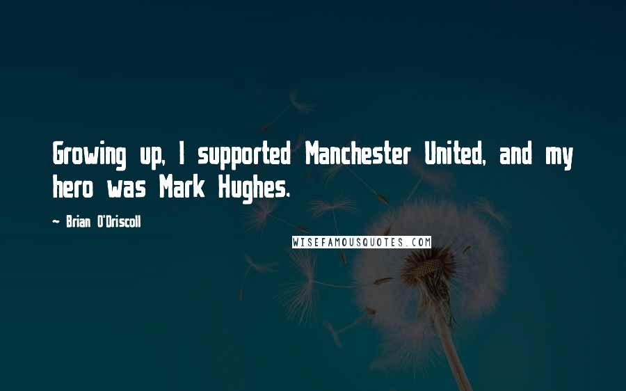 Brian O'Driscoll Quotes: Growing up, I supported Manchester United, and my hero was Mark Hughes.