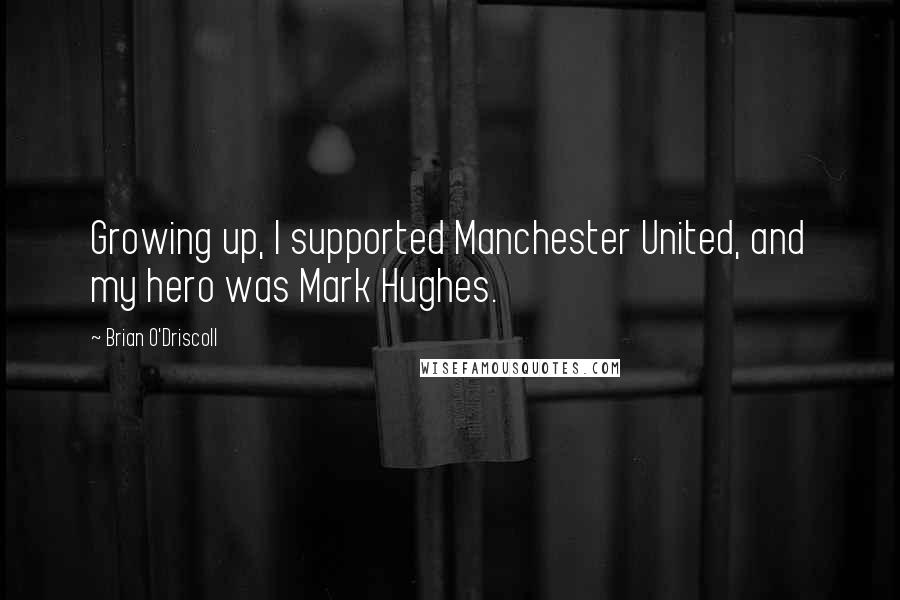 Brian O'Driscoll Quotes: Growing up, I supported Manchester United, and my hero was Mark Hughes.