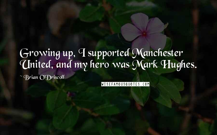 Brian O'Driscoll Quotes: Growing up, I supported Manchester United, and my hero was Mark Hughes.