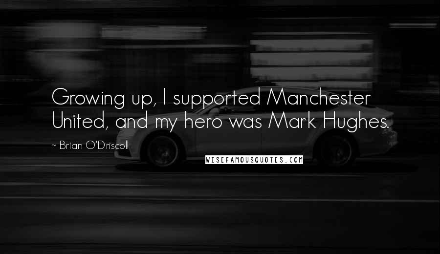 Brian O'Driscoll Quotes: Growing up, I supported Manchester United, and my hero was Mark Hughes.