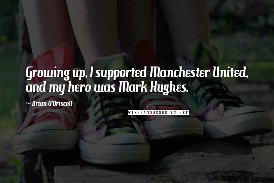 Brian O'Driscoll Quotes: Growing up, I supported Manchester United, and my hero was Mark Hughes.