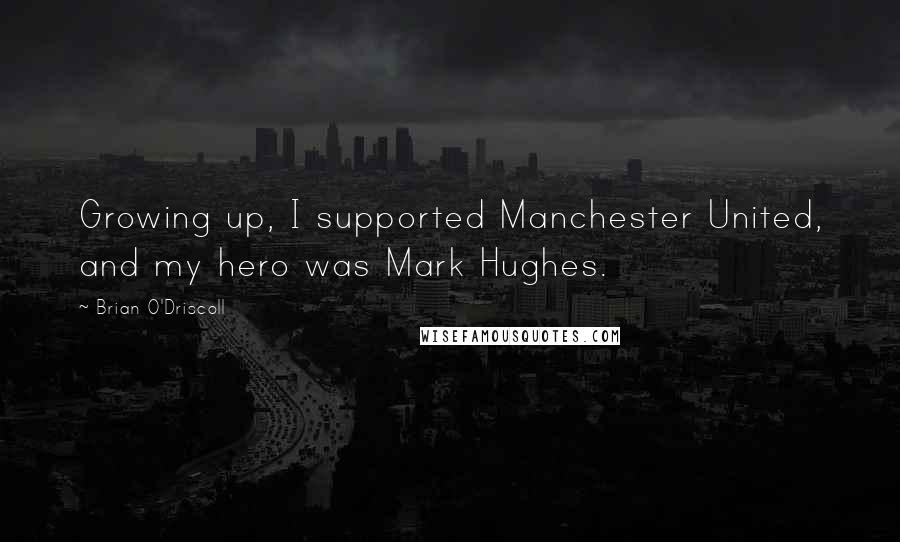 Brian O'Driscoll Quotes: Growing up, I supported Manchester United, and my hero was Mark Hughes.