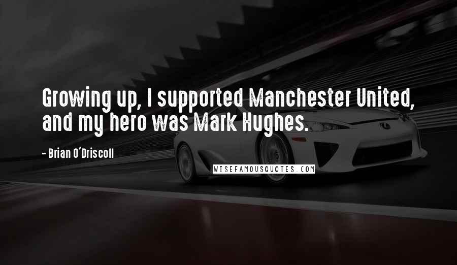 Brian O'Driscoll Quotes: Growing up, I supported Manchester United, and my hero was Mark Hughes.