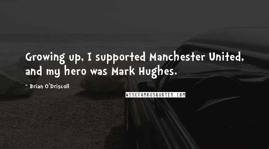 Brian O'Driscoll Quotes: Growing up, I supported Manchester United, and my hero was Mark Hughes.