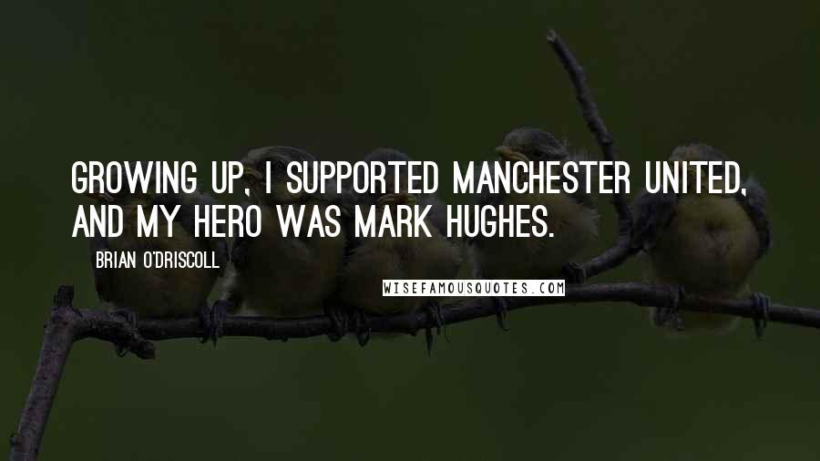 Brian O'Driscoll Quotes: Growing up, I supported Manchester United, and my hero was Mark Hughes.