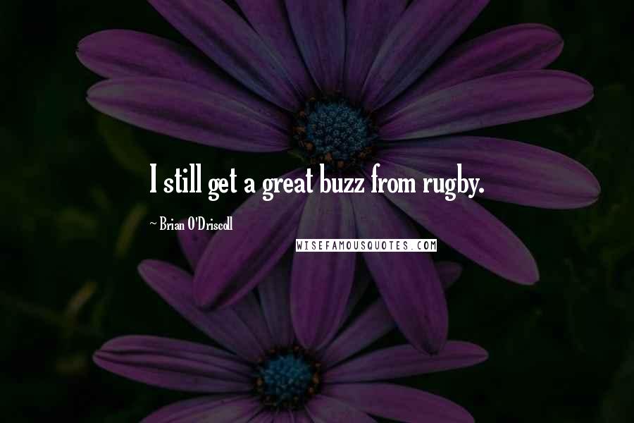 Brian O'Driscoll Quotes: I still get a great buzz from rugby.