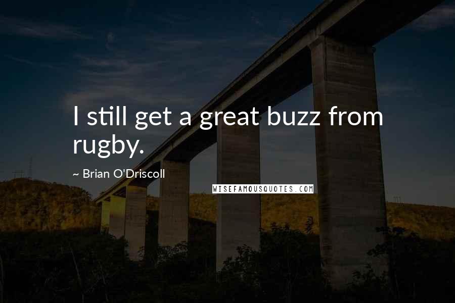 Brian O'Driscoll Quotes: I still get a great buzz from rugby.