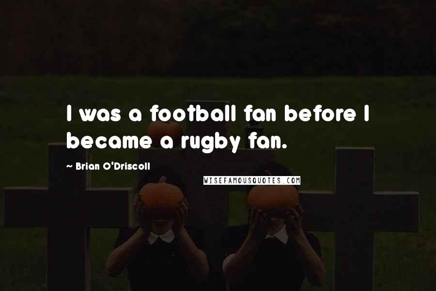 Brian O'Driscoll Quotes: I was a football fan before I became a rugby fan.