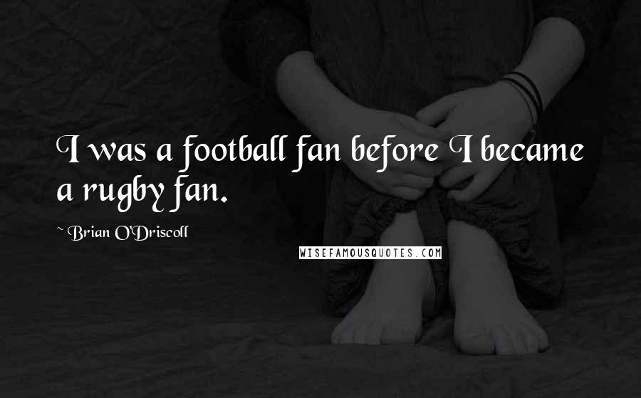 Brian O'Driscoll Quotes: I was a football fan before I became a rugby fan.