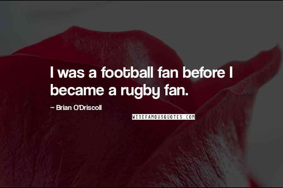 Brian O'Driscoll Quotes: I was a football fan before I became a rugby fan.