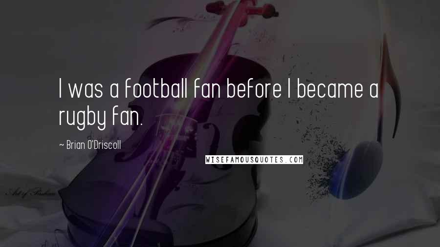 Brian O'Driscoll Quotes: I was a football fan before I became a rugby fan.