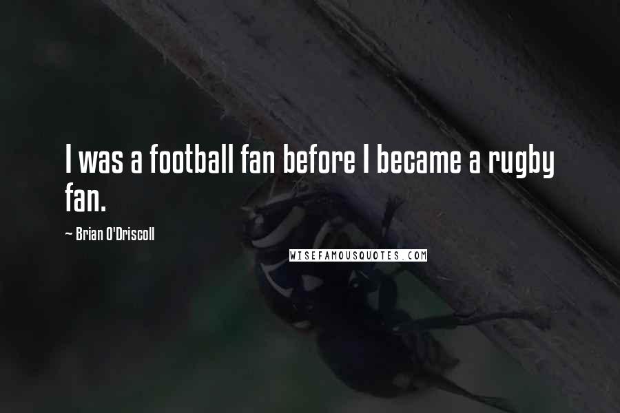 Brian O'Driscoll Quotes: I was a football fan before I became a rugby fan.