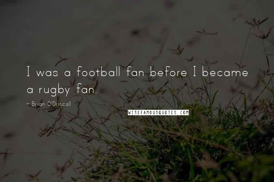 Brian O'Driscoll Quotes: I was a football fan before I became a rugby fan.
