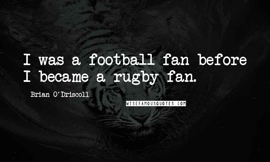 Brian O'Driscoll Quotes: I was a football fan before I became a rugby fan.