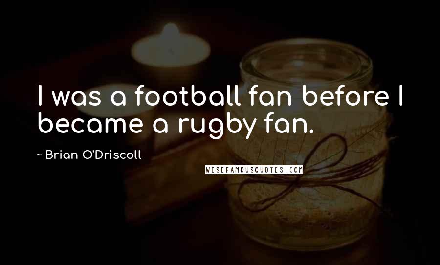 Brian O'Driscoll Quotes: I was a football fan before I became a rugby fan.