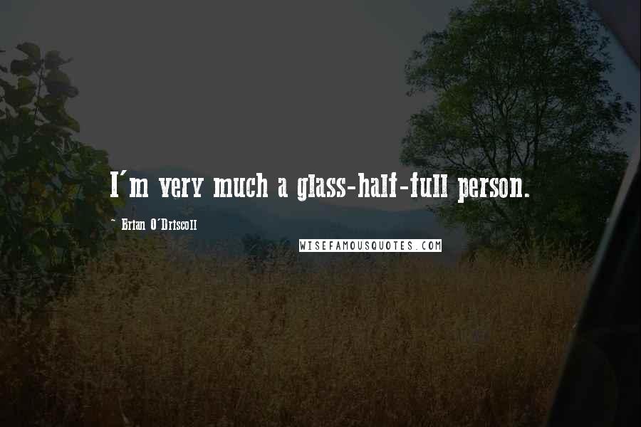 Brian O'Driscoll Quotes: I'm very much a glass-half-full person.