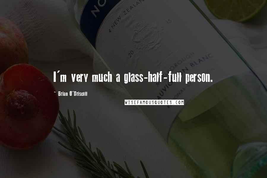Brian O'Driscoll Quotes: I'm very much a glass-half-full person.