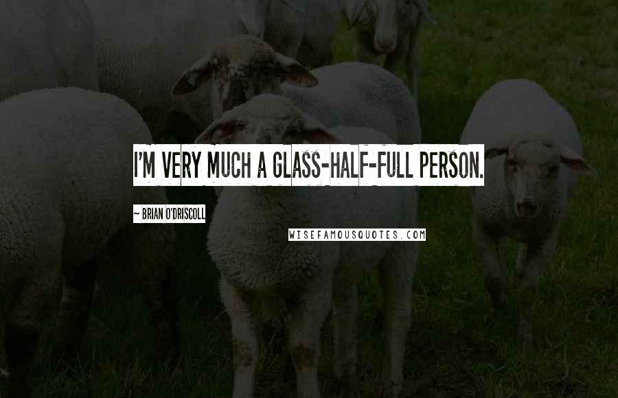 Brian O'Driscoll Quotes: I'm very much a glass-half-full person.