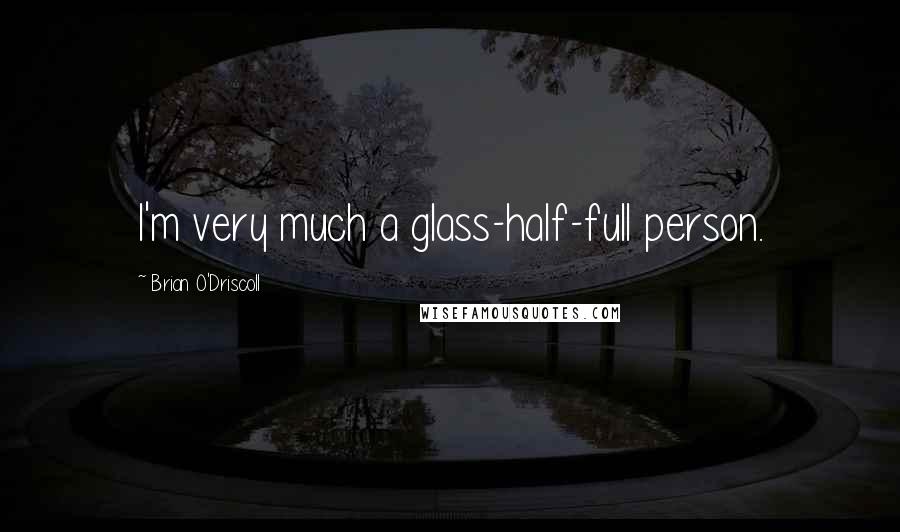 Brian O'Driscoll Quotes: I'm very much a glass-half-full person.