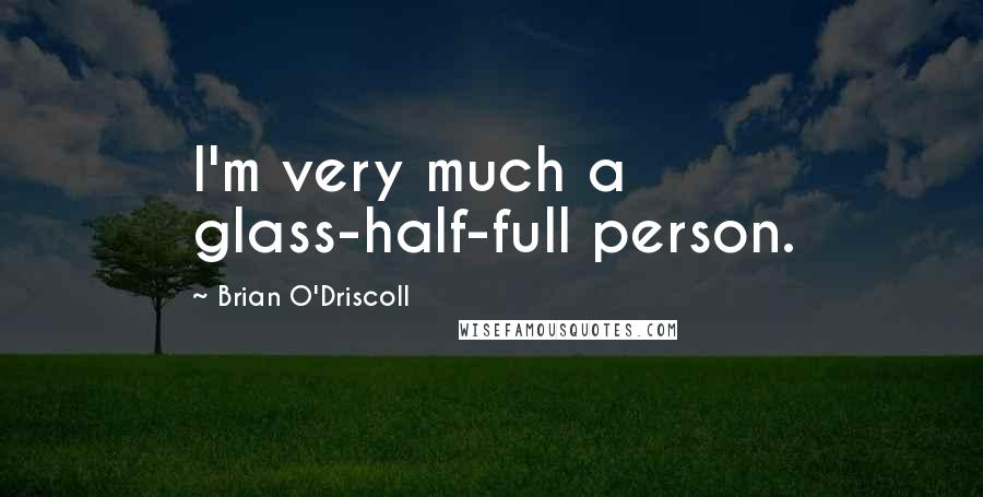 Brian O'Driscoll Quotes: I'm very much a glass-half-full person.