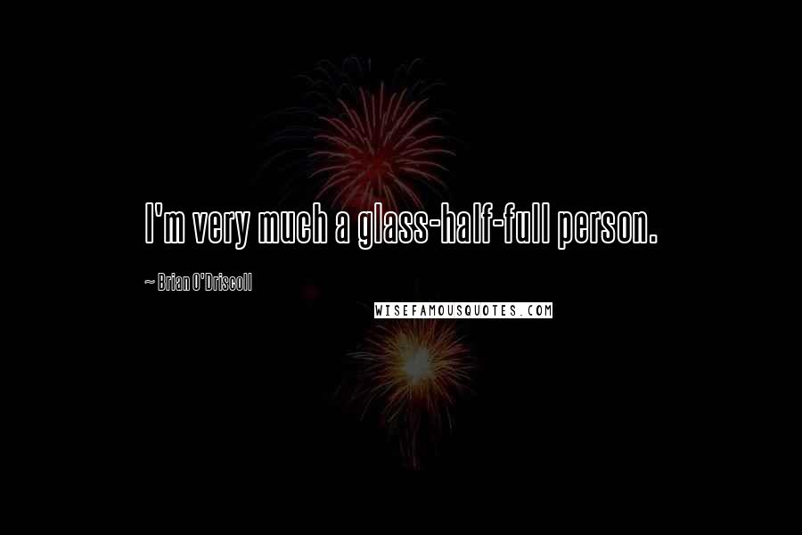 Brian O'Driscoll Quotes: I'm very much a glass-half-full person.