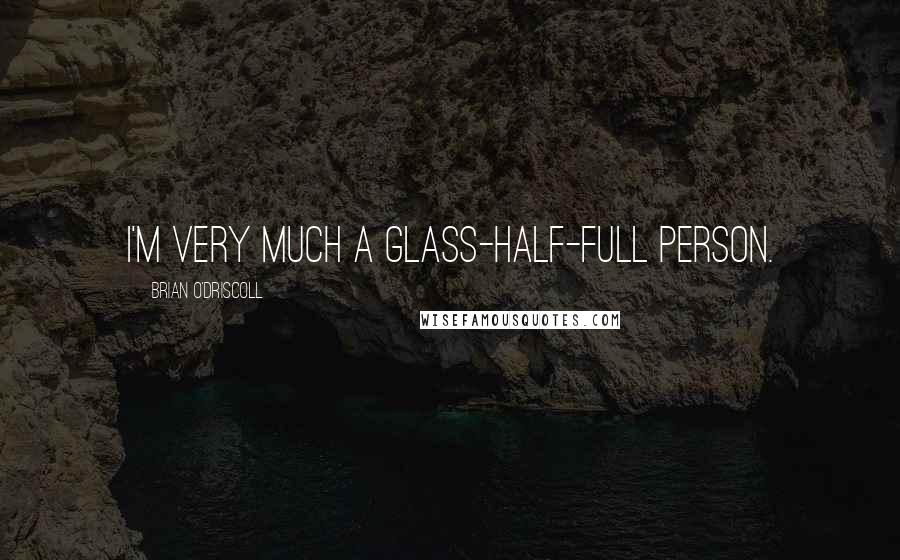 Brian O'Driscoll Quotes: I'm very much a glass-half-full person.