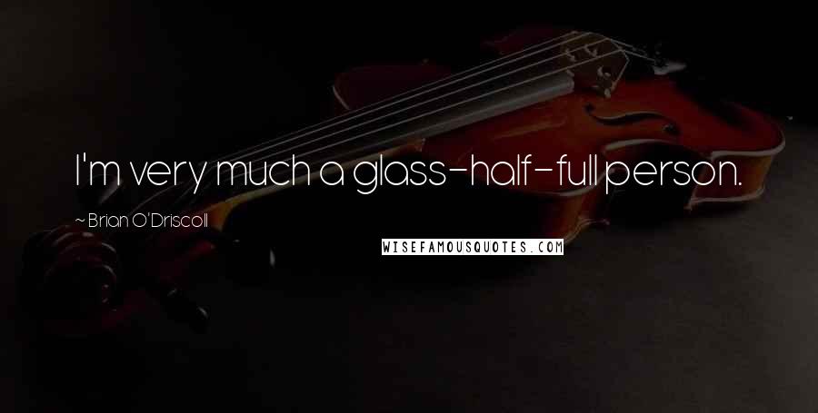 Brian O'Driscoll Quotes: I'm very much a glass-half-full person.