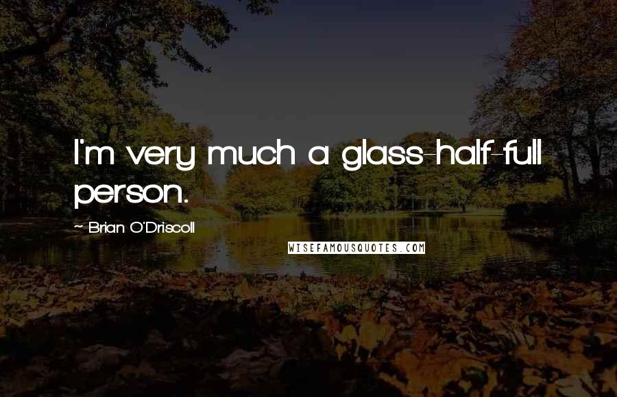 Brian O'Driscoll Quotes: I'm very much a glass-half-full person.