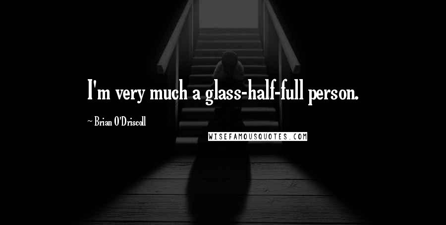 Brian O'Driscoll Quotes: I'm very much a glass-half-full person.