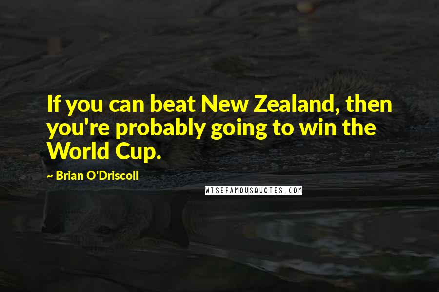 Brian O'Driscoll Quotes: If you can beat New Zealand, then you're probably going to win the World Cup.