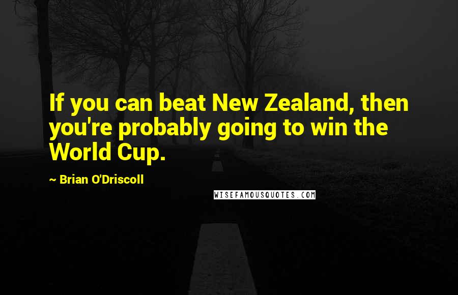 Brian O'Driscoll Quotes: If you can beat New Zealand, then you're probably going to win the World Cup.