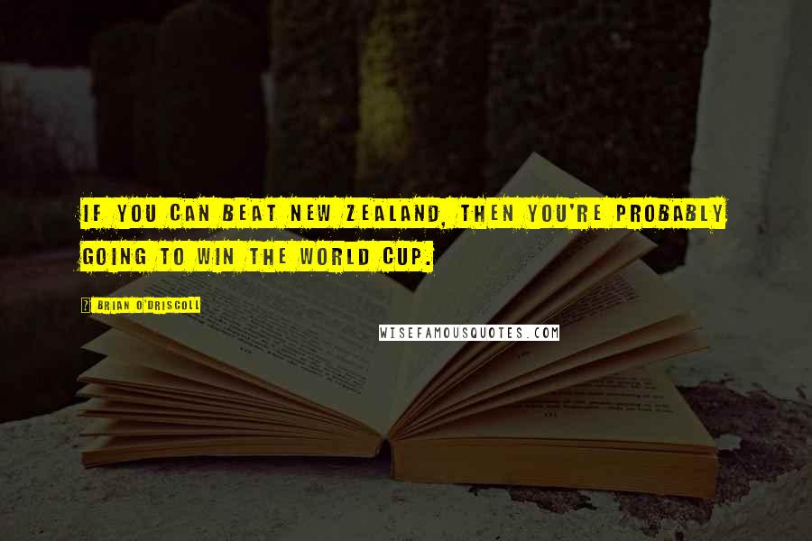 Brian O'Driscoll Quotes: If you can beat New Zealand, then you're probably going to win the World Cup.