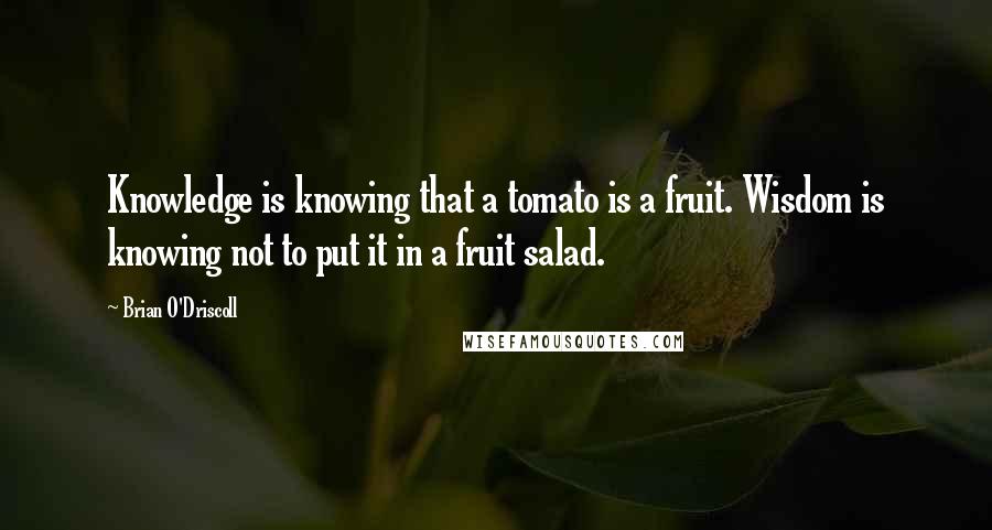 Brian O'Driscoll Quotes: Knowledge is knowing that a tomato is a fruit. Wisdom is knowing not to put it in a fruit salad.