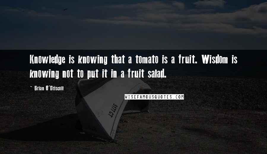 Brian O'Driscoll Quotes: Knowledge is knowing that a tomato is a fruit. Wisdom is knowing not to put it in a fruit salad.