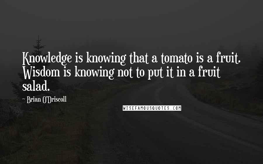 Brian O'Driscoll Quotes: Knowledge is knowing that a tomato is a fruit. Wisdom is knowing not to put it in a fruit salad.