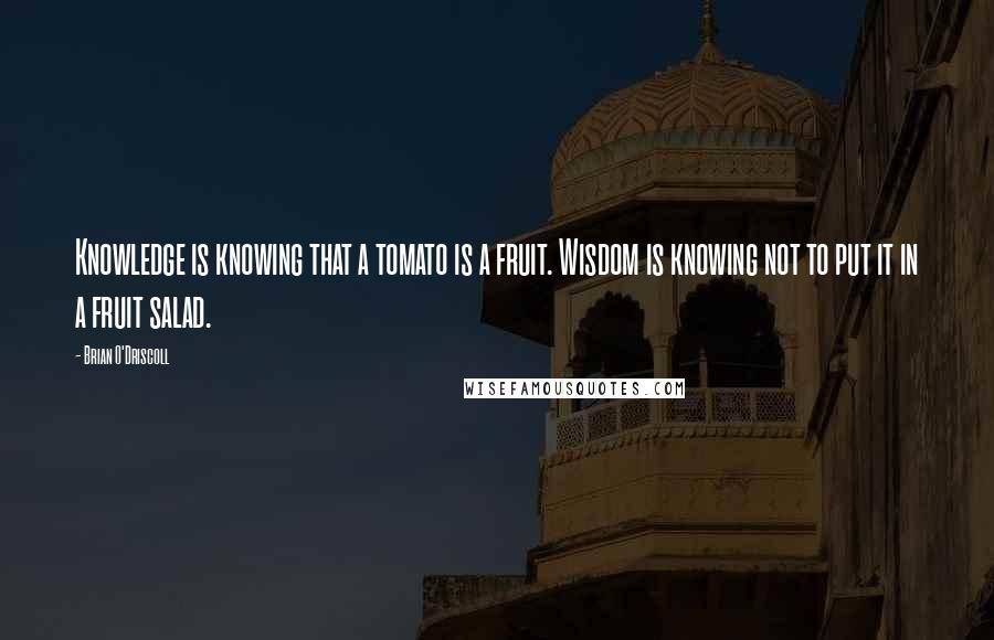 Brian O'Driscoll Quotes: Knowledge is knowing that a tomato is a fruit. Wisdom is knowing not to put it in a fruit salad.
