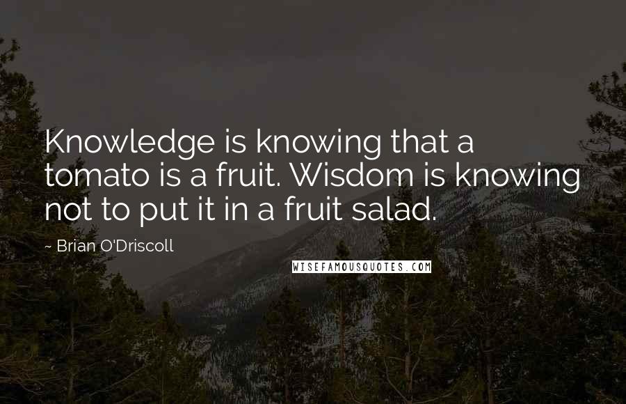 Brian O'Driscoll Quotes: Knowledge is knowing that a tomato is a fruit. Wisdom is knowing not to put it in a fruit salad.