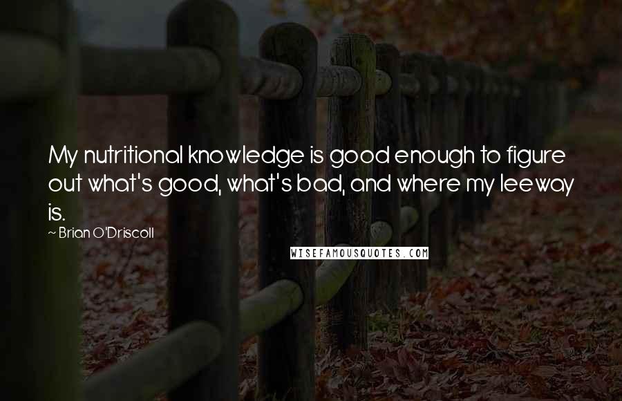 Brian O'Driscoll Quotes: My nutritional knowledge is good enough to figure out what's good, what's bad, and where my leeway is.