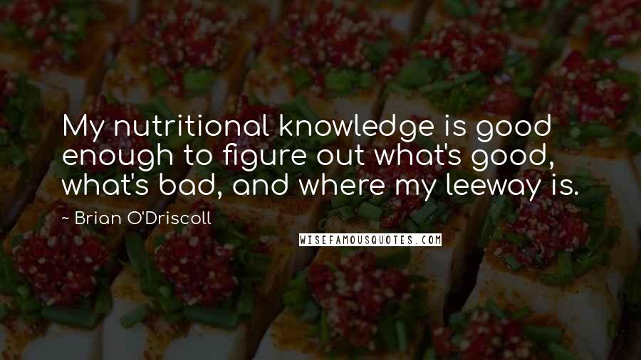 Brian O'Driscoll Quotes: My nutritional knowledge is good enough to figure out what's good, what's bad, and where my leeway is.