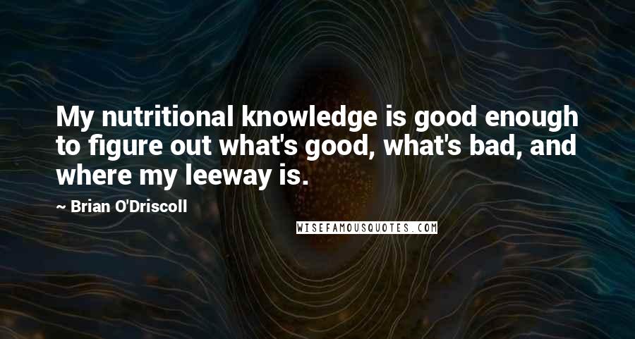 Brian O'Driscoll Quotes: My nutritional knowledge is good enough to figure out what's good, what's bad, and where my leeway is.