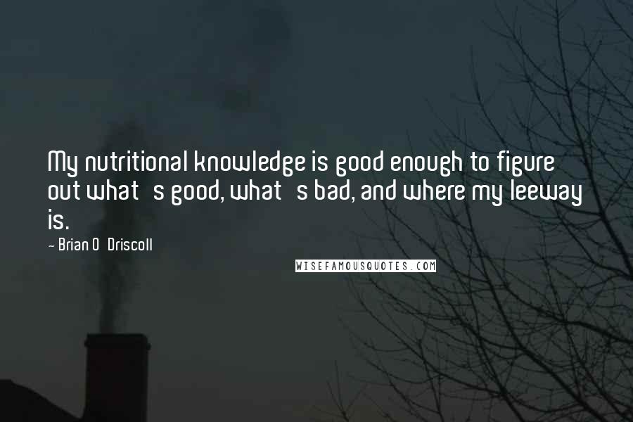 Brian O'Driscoll Quotes: My nutritional knowledge is good enough to figure out what's good, what's bad, and where my leeway is.