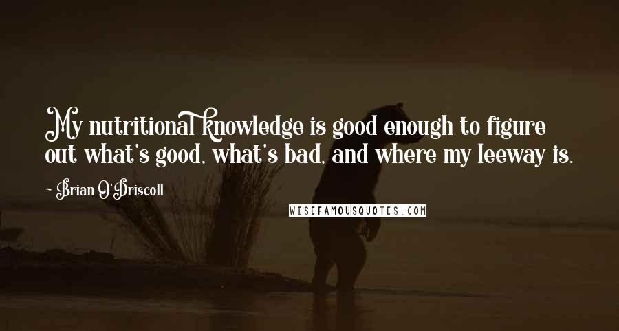 Brian O'Driscoll Quotes: My nutritional knowledge is good enough to figure out what's good, what's bad, and where my leeway is.